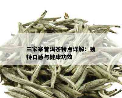 三家寨普洱茶特点详解：独特口感与健康功效