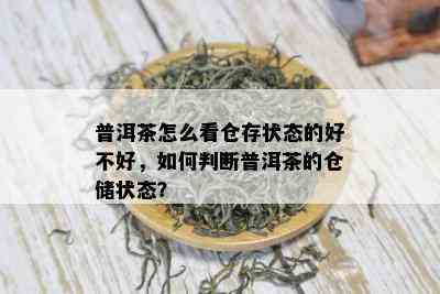 普洱茶怎么看仓存状态的好不好，如何判断普洱茶的仓储状态？