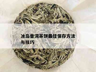 冰岛普洱茶饼更佳保存方法与技巧