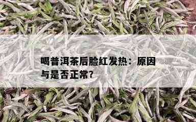 喝普洱茶后脸红发热：原因与是否正常？