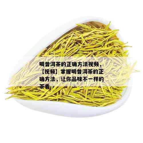 喝普洱茶的正确方法视频，【视频】掌握喝普洱茶的正确方法，让你品味不一样的茶香