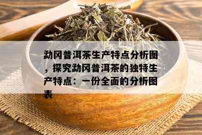 勐冈普洱茶生产特点分析图，探究勐冈普洱茶的独特生产特点：一份全面的分析图表