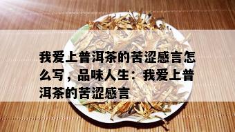 我爱上普洱茶的苦涩感言怎么写，品味人生：我爱上普洱茶的苦涩感言