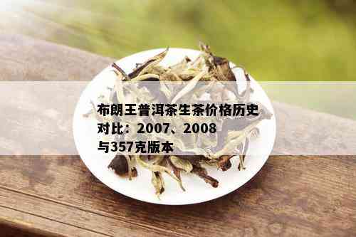 布朗王普洱茶生茶价格历史对比：2007、2008与357克版本