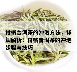 柑橘普洱茶的冲泡方法，详细解析：柑橘普洱茶的冲泡步骤与技巧