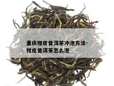 重庆柑皮普洱茶冲泡方法-柑皮普洱茶怎么泡