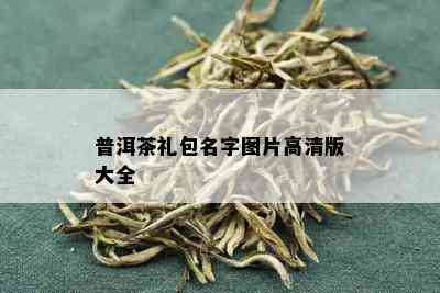 普洱茶礼包名字图片高清版大全