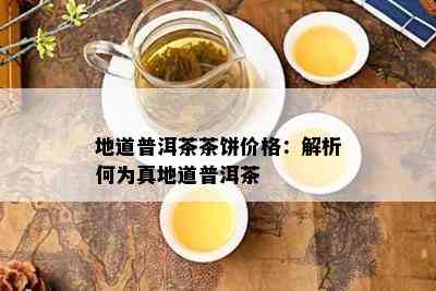 地道普洱茶茶饼价格：解析何为真地道普洱茶