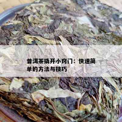 普洱茶撬开小窍门：快速简单的方法与技巧