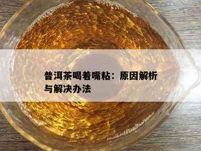 普洱茶喝着嘴粘：原因解析与解决办法