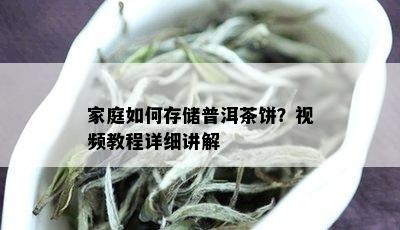 家庭如何存储普洱茶饼？视频教程详细讲解