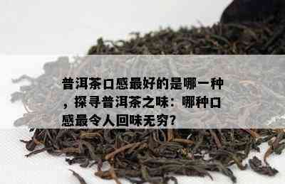 普洱茶口感更好的是哪一种，探寻普洱茶之味：哪种口感最令人回味无穷？