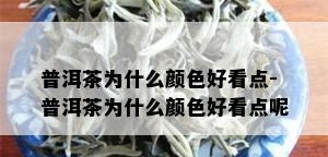 普洱茶为什么颜色好看点-普洱茶为什么颜色好看点呢