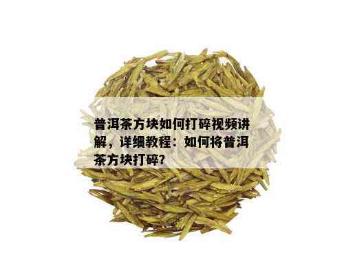 普洱茶方块如何打碎视频讲解，详细教程：如何将普洱茶方块打碎？