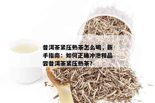 普洱茶紧压熟茶怎么喝，新手指南：如何正确冲泡和品尝普洱茶紧压熟茶？