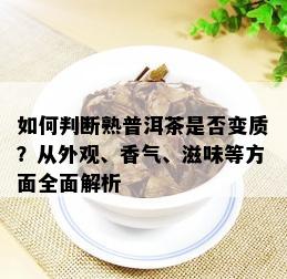 如何判断熟普洱茶是否变质？从外观、香气、滋味等方面全面解析