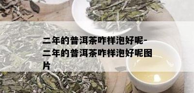 二年的普洱茶咋样泡好呢-二年的普洱茶咋样泡好呢图片