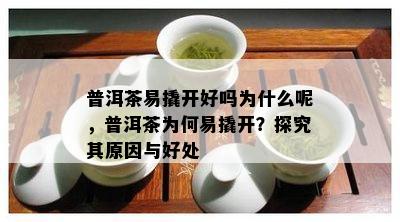 普洱茶易撬开好吗为什么呢，普洱茶为何易撬开？探究其原因与好处