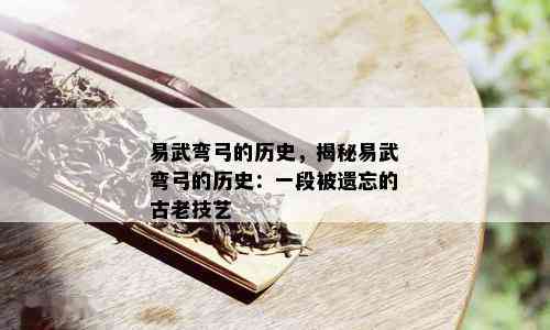 易武弯弓的历史，揭秘易武弯弓的历史：一段被遗忘的古老技艺