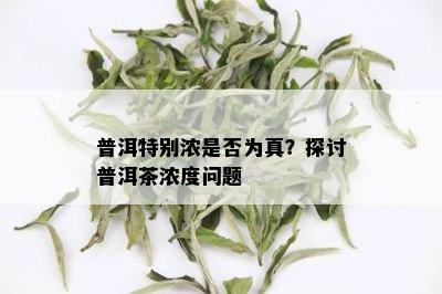 普洱特别浓是否为真？探讨普洱茶浓度问题