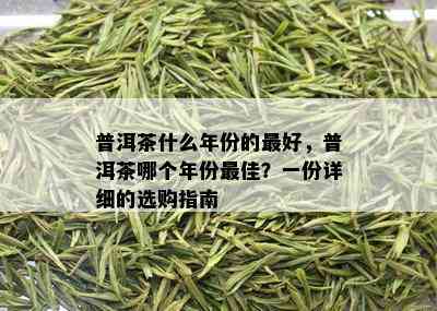 普洱茶什么年份的更好，普洱茶哪个年份更佳？一份详细的选购指南