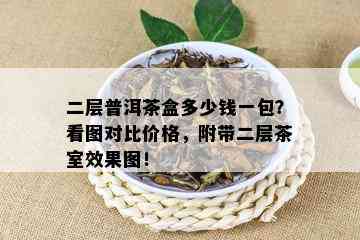 二层普洱茶盒多少钱一包？看图对比价格，附带二层茶室效果图！