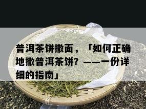 普洱茶饼撒面，「如何正确地撒普洱茶饼？——一份详细的指南」