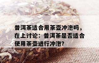 普洱茶适合用茶壶冲泡吗，在上讨论：普洱茶是否适合使用茶壶进行冲泡？