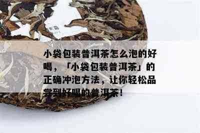 小袋包装普洱茶怎么泡的好喝，「小袋包装普洱茶」的正确冲泡方法，让你轻松品尝到好喝的普洱茶！