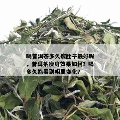 喝普洱茶多久瘦肚子更好呢，普洱茶瘦身效果如何？喝多久能看到明显变化？