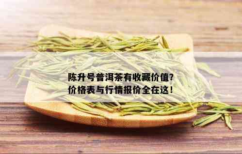 陈升号普洱茶有收藏价值？价格表与行情报价全在这！