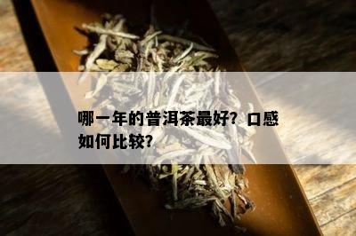 哪一年的普洱茶更好？口感如何比较？