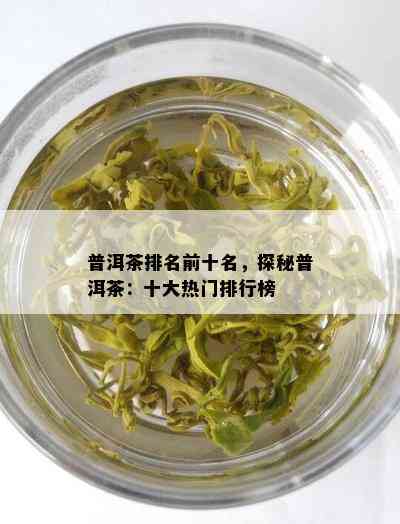 普洱茶排名前十名，探秘普洱茶：十大热门排行榜