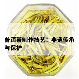 普洱茶制作技艺：非遗传承与保护