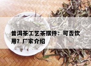 普洱茶工艺茶摆件：可否饮用？厂家介绍