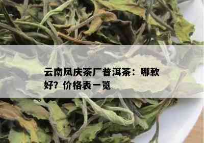 云南凤庆茶厂普洱茶：哪款好？价格表一览