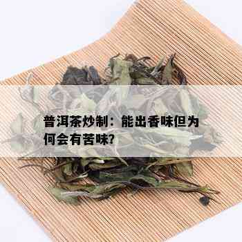 普洱茶炒制：能出香味但为何会有苦味？