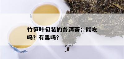 竹笋叶包装的普洱茶：能吃吗？有吗？