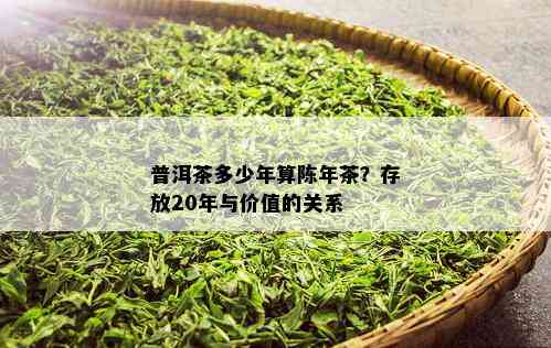 普洱茶多少年算陈年茶？存放20年与价值的关系