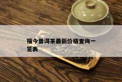 福今普洱茶最新价格查询一览表