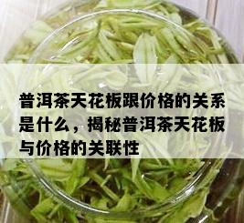 普洱茶天花板跟价格的关系是什么，揭秘普洱茶天花板与价格的关联性