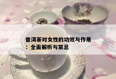 普洱茶对女性的功效与作用：全面解析与禁忌