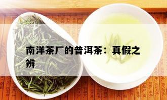 南洋茶厂的普洱茶：真假之辨