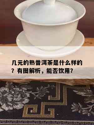 几元的熟普洱茶是什么样的？有图解析，能否饮用？