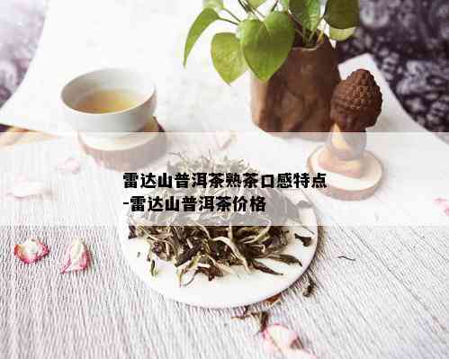 雷达山普洱茶熟茶口感特点-雷达山普洱茶价格