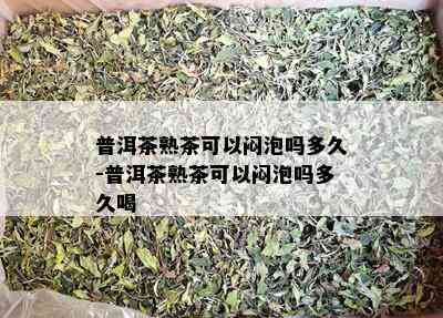 普洱茶熟茶可以闷泡吗多久-普洱茶熟茶可以闷泡吗多久喝