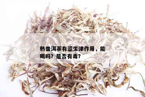 熟普洱茶有涩生津作用，能喝吗？是否有？