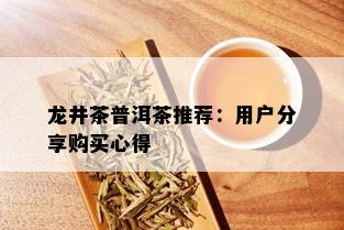 龙井茶普洱茶推荐：用户分享购买心得