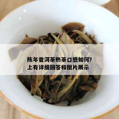 陈年普洱茶熟茶口感如何？上有详细回答和图片展示