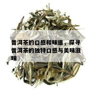 普洱茶的口感和味道，探寻普洱茶的独特口感与美味滋味